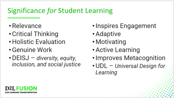 Significance for Student Learning - Relevance Critical Thinking Holistic Evaluation Genuine Work DEISJ – diversity, equity, inclusion, and social justice Inspires Engagement Adaptive Motivating Active Learning Improves Metacognition UDL – Universal Design for Learning
